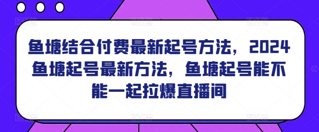 鱼塘结合付费最新起号方法，​2024鱼塘起号最新方法，鱼塘起号能不能一起拉爆直播间-吗喽副业资源站