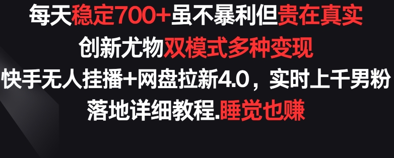 每天稳定700+，收益不高但贵在真实，创新尤物双模式多渠种变现，快手无人挂播+网盘拉新4.0【揭秘】-吗喽副业资源站