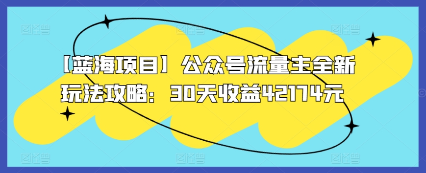 【蓝海项目】公众号流量主全新玩法攻略：30天收益42174元【揭秘】-吗喽副业资源站