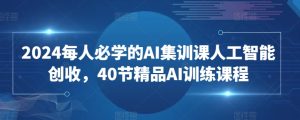 2024每人必学的AI集训课人工智能创收，40节精品AI训练课程-吗喽副业资源站