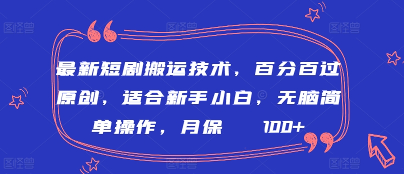 最新短剧搬运技术，百分百过原创，适合新手小白，无脑简单操作，月保底2000+【揭秘】-吗喽副业资源站