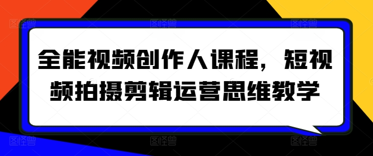 全能视频创作人课程，短视频拍摄剪辑运营思维教学-吗喽副业资源站