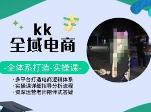 KK全域电商，全体系打造实操课，多平台打造电商逻辑体系-吗喽副业资源站