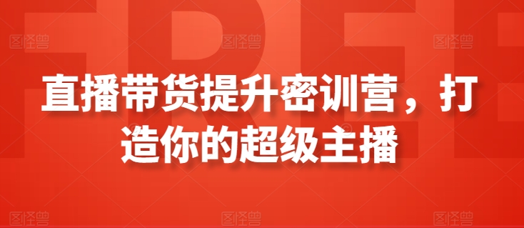 直播带货提升密训营，打造你的超级主播-吗喽副业资源站