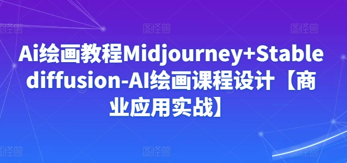 Ai绘画教程Midjourney+Stablediffusion-AI绘画课程设计【商业应用实战】-吗喽副业资源站