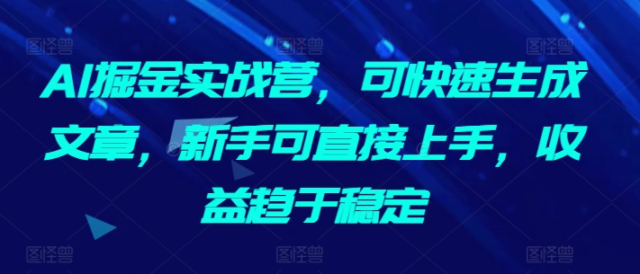 AI掘金实战营，可快速生成文章，新手可直接上手，收益趋于稳定-吗喽副业资源站