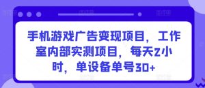 手机游戏广告变现项目，工作室内部实测项目，每天2小时，单设备单号30+【揭秘】-吗喽副业资源站