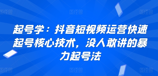 起号学：抖音短视频运营快速起号核心技术，没人敢讲的暴力起号法-吗喽副业资源站