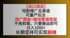 【风口项目】短剧推广全渠道最新双重收益玩法，推广佣金管道收益，不用剪辑，只要搬运即可【揭秘】-吗喽副业资源站