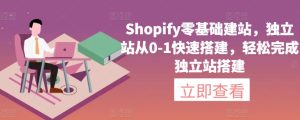 Shopify零基础建站,独立站从0-1快速搭建,轻松完成独立站搭建-吗喽副业资源站