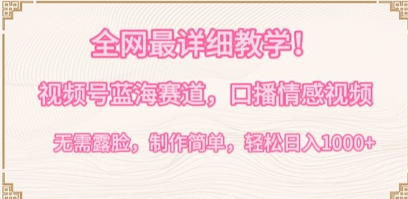 全网最详细教学，视频号蓝海赛道，口播情感视频，无需露脸，制作简单，轻松实现日入1000+【揭秘】-吗喽副业资源站