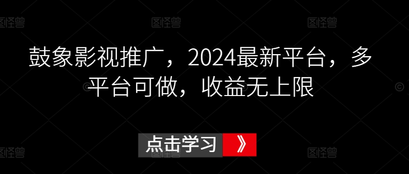 鼓象影视推广，2024最新平台，多平台可做，收益无上限【揭秘】-吗喽副业资源站