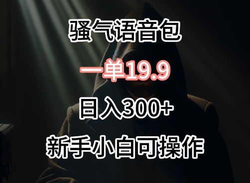 0成本卖骚气语音包，一单19.9.日入300+【揭秘】-吗喽副业资源站
