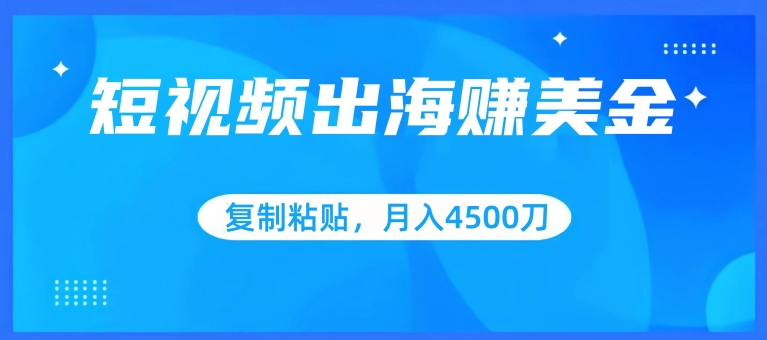短视频出海赚美金，复制粘贴批量操作，小白轻松掌握，月入4500美刀【揭秘】-吗喽副业资源站