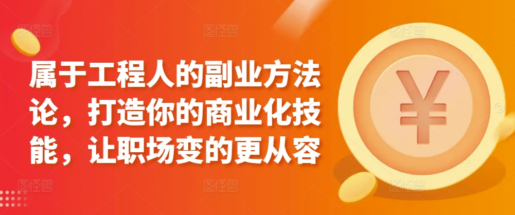 属于工程人的副业方法论，打造你的商业化技能，让职场变的更从容-吗喽副业资源站