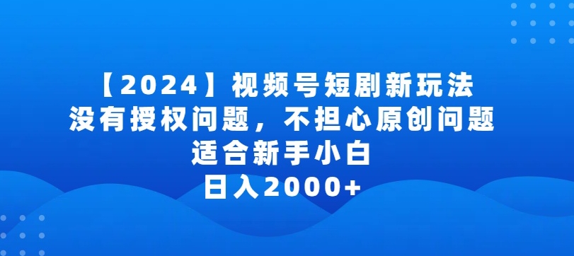 2024视频号短剧玩法，没有授权问题，不担心原创问题，适合新手小白，日入2000+【揭秘】-吗喽副业资源站