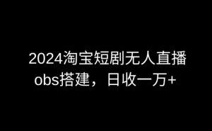2024最新淘宝短剧无人直播，obs多窗口搭建，日收6000+【揭秘】-吗喽副业资源站