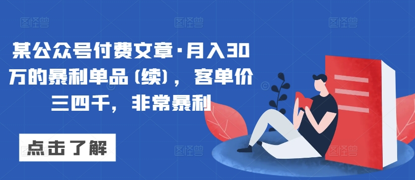 某公众号付费文章·月入30万的暴利单品(续)，客单价三四千，非常暴利-吗喽副业资源站