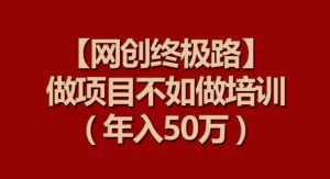 【网创终极路】做项目不如做项目培训，年入50万【揭秘】-吗喽副业资源站