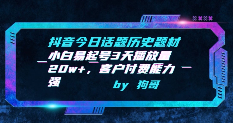抖音今日话题历史题材-小白易起号3天播放量20w+，客户付费能力强【揭秘】-吗喽副业资源站