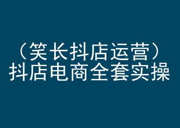 笑长抖店运营，抖店电商全套实操，抖音小店电商培训-吗喽副业资源站