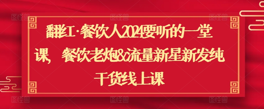 翻红·餐饮人2024要听的一堂课，餐饮老炮&流量新星新发纯干货线上课-吗喽副业资源站