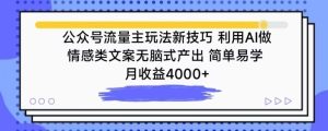 公众号流量主玩法新技巧，利用AI做情感类文案无脑式产出，简单易学，月收益4000+【揭秘】-吗喽副业资源站