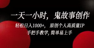 一天一小时，鬼故事创作， 轻松日入1000+， 原创个人高质量IP，手把手教学, 简单易上手【揭秘】-吗喽副业资源站