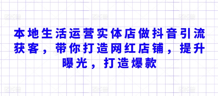 本地生活运营实体店做抖音引流获客，带你打造网红店铺，提升曝光，打造爆款-吗喽副业资源站