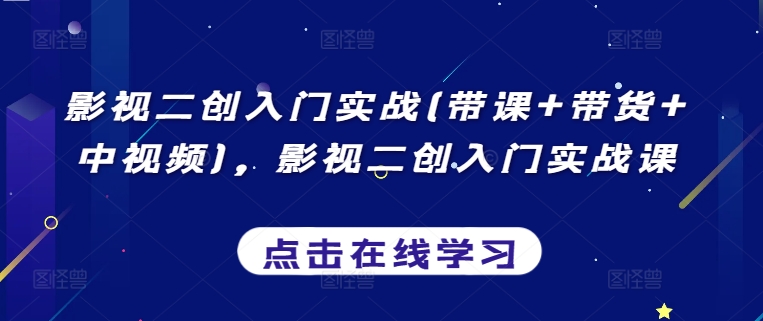 影视二创入门实战(带课+带货+中视频)，影视二创入门实战课-吗喽副业资源站