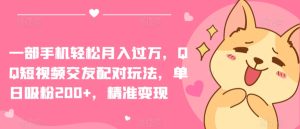 一部手机轻松月入过万,QQ短视频交友配对玩法,单日吸粉200+,精准变现【揭秘】-吗喽副业资源站