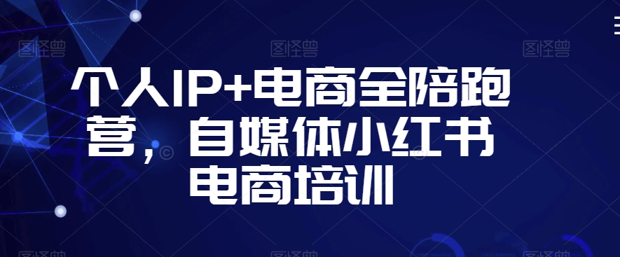 个人IP+电商全陪跑营，自媒体小红书电商培训-吗喽副业资源站