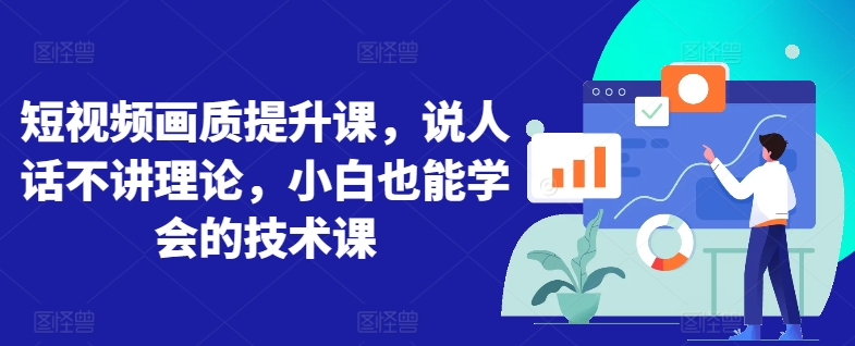 短视频画质提升课，说人话不讲理论，小白也能学会的技术课-吗喽副业资源站