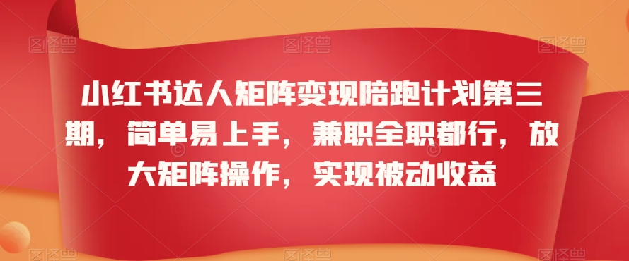 小红书达人矩阵变现陪跑计划第三期，简单易上手，兼职全职都行，放大矩阵操作，实现被动收益-吗喽副业资源站