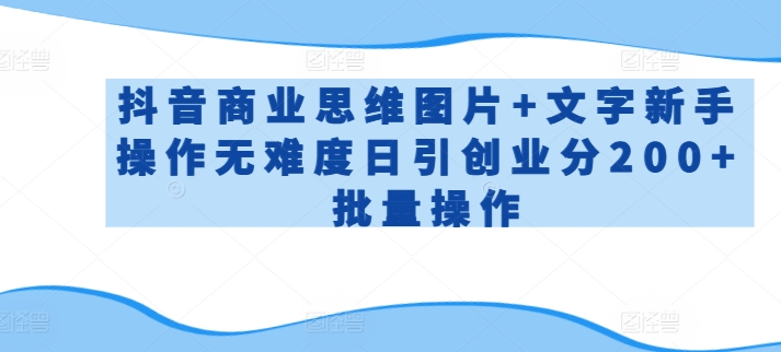 抖音商业思维图片+文字新手操作无难度日引创业分200+批量操作【揭秘】-吗喽副业资源站