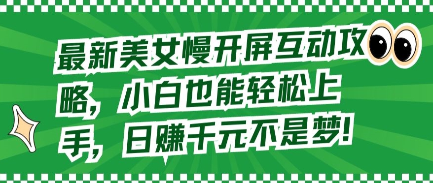 最新美女慢开屏互动攻略，小白也能轻松上手，日赚千元不是梦【揭秘】-吗喽副业资源站