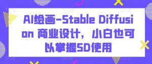 AI绘画-Stable Diffusion 商业设计,小白也可以掌握SD使用-吗喽副业资源站