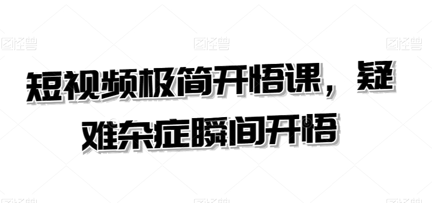 短视频极简开悟课，​疑难杂症瞬间开悟-吗喽副业资源站