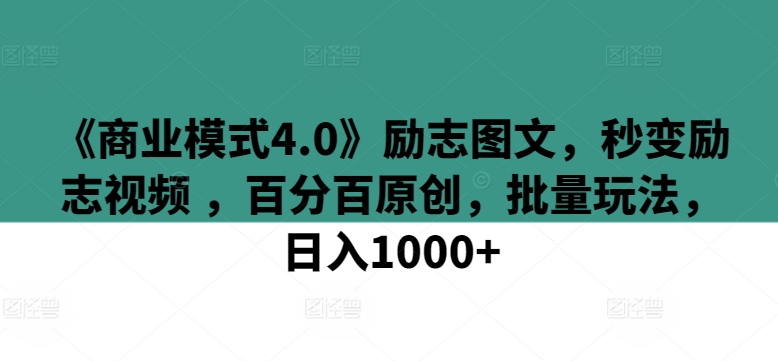 《商业模式4.0》励志图文，秒变励志视频 ，百分百原创，批量玩法，日入1000+【揭秘】-吗喽副业资源站