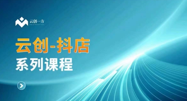 云创一方-抖店系列课，​抖店商城、商品卡、无货源等玩法-吗喽副业资源站