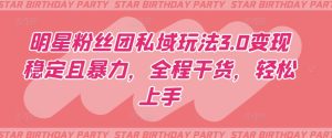 明星粉丝团私域玩法3.0变现稳定且暴力,全程干货,轻松上手【揭秘】-吗喽副业资源站