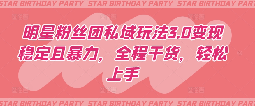 明星粉丝团私域玩法3.0变现稳定且暴力，全程干货，轻松上手【揭秘】-吗喽副业资源站