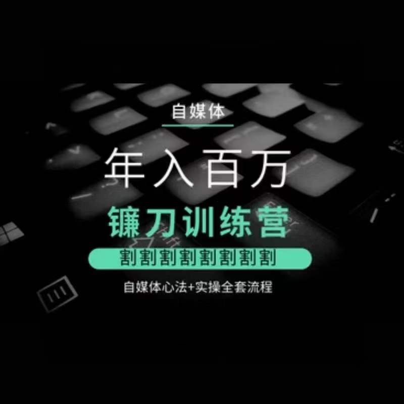 自媒体年入百万镰刀训练营，割割割割割割割割，自媒体心法+实操全套流程-吗喽副业资源站