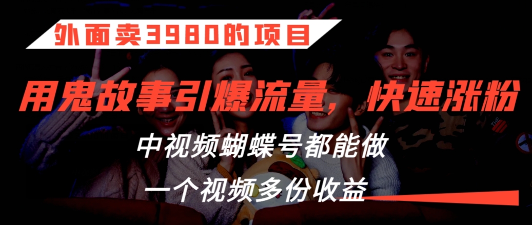 外面卖3980的项目，鬼故事引爆流量打法，中视频、蝴蝶号都能做，一个视频多份收益【揭秘】-吗喽副业资源站