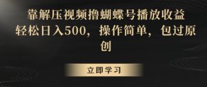 靠解压视频撸蝴蝶号播放收益，轻松日入500，操作简单，包过原创【揭秘】-吗喽副业资源站