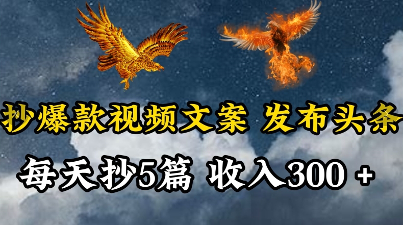 通过抄爆款视频文案，每天轻松三五张，操作简单容易上手【揭秘】-吗喽副业资源站