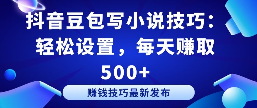 抖音豆包写小说技巧：轻松设置，每天赚取 500+【揭秘】-吗喽副业资源站