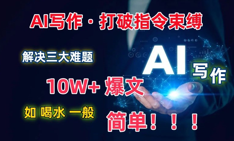 AI写作：解决三大难题，10W+爆文如喝水一般简单，打破指令调教束缚【揭秘】-吗喽副业资源站