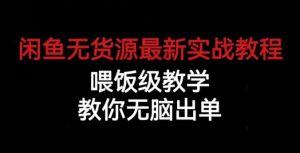 闲鱼无货源最新实战教程，喂饭级教学，教你无脑出单【揭秘】-吗喽副业资源站