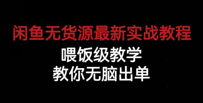 闲鱼无货源最新实战教程，喂饭级教学，教你无脑出单【揭秘】-吗喽副业资源站